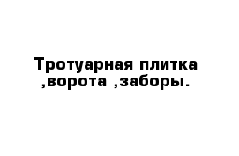 Тротуарная плитка ,ворота ,заборы.